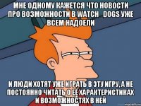 мне одному кажется что новости про возможности в Watch_dogs уже всем надоели и люди хотят уже играть в эту игру, а не постоянно читать о её характеристиках и возможностях в ней