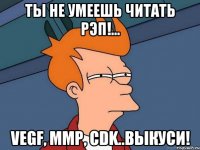 Ты не умеешь читать рэп!... vegf, mmp, Cdk..выкуси!