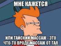 МНЕ КАЖЕТСЯ ИЛИ ТАЙСКИЙ МАССАЖ - ЭТО ЧТО-ТО ВРОДЕ МАССАЖ ОТ ТАЯ