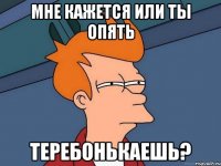 Мне кажется или ты опять теребонькаешь?