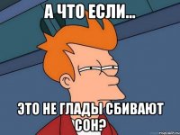 А что если... Это не глады сбивают сон?