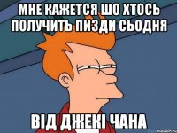 Мне кажется шо хтось получить ПИЗДИ сьодня Від Джекі Чана