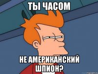 ты часом не американский шпион?