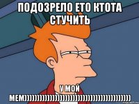 подозрело ето ктота стучить у мой мем))))))))))))))))))))))))))))))))))))))))))