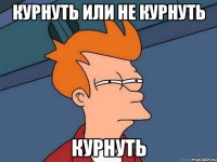 Курнуть или не курнуть Курнуть