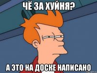 Чё за хуйня? А это на доске написано