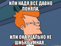 или Надя всё давно поняла, или она реально не шибко умная...