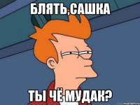 блять,сашка ты чё мудак?