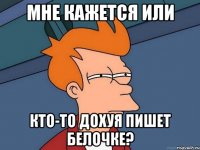 мне кажется или кто-то дохуя пишет белочке?