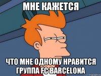 Мне Кажется ЧТО МНЕ ОДноМУ НРАВИТСЯ группа FC BARCELONA