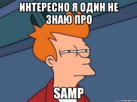 интересно я один не знаю про SAMP