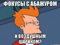 фокусы с абажуром и воздушным шариком?