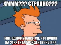 ХМММ??? СТРАННО??? Мне одному кажется, что коцки на этих гитарах идентичны???