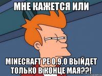 Мне кажется или Minecraft PE 0.9.0 выйдет только в конце мая??!