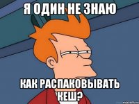 Я один не знаю как распаковывать кеш?