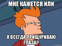 Мне кажется или Я всегда прищуриваю глаза?