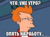 Что, уже утро? Опять на работу...