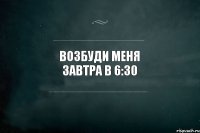 Возбуди меня завтра в 6:30