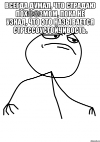 Всегда думал, что страдаю пох@@змом, пока не узнал, что это называется стрессоустойчивость. 