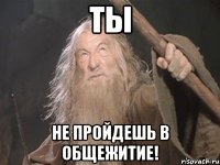 ТЫ НЕ ПРОЙДЕШЬ В ОБЩЕЖИТИЕ!