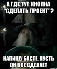 А где тут кнопка "Сделать проект"? Напишу Басте, пусть он все сделает