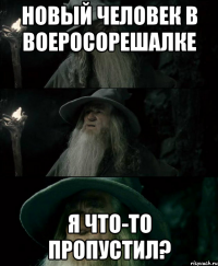 Новый человек в воеросорешалке Я что-то пропустил?