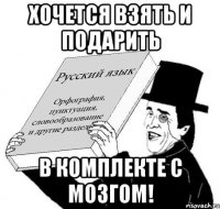 Хочется взять и подарить в комплекте с мозгом!