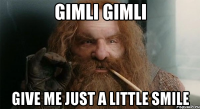 Gimli Gimli give me just a little smile