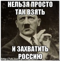 нельзя просто так взять и захватить Россию