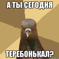 а ты сегодня теребонькал?