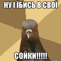 Ну і їбись в свої СОЙКИ!!!!!