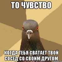 ТО чувство Когда тебя сватает твой сосед со своим другом