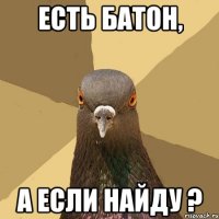 Есть батон, а если найду ?