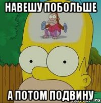 Навешу побольше А потом подвину