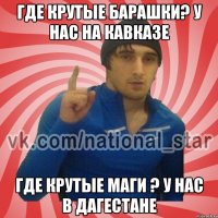 Где крутые барашки? у нас на кавказе где крутые Маги ? у нас в Дагестане