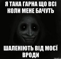 Я така гарна що всі коли мене бачуть шаленіють від моєї вроди