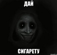 ДАЙ СИГАРЕТУ