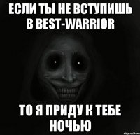 Если ты не вступишь в BeSt-WaRRioR То я приду к тебе ночью