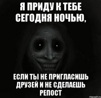 Я приду к тебе сегодня ночью, если ты не пригласишь друзей и не сделаешь репост