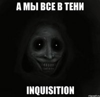 а мы все в тени Inquisition