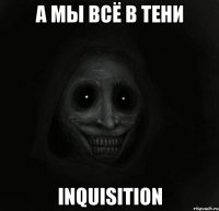 а мы всё в тени Inquisition