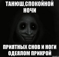 Танюш,спокойной ночи приятных снов и ноги одеялом прикрой