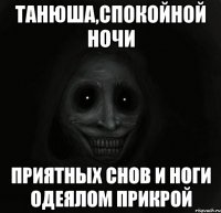 Танюша,спокойной ночи приятных снов и ноги одеялом прикрой