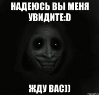 Надеюсь вы меня увидите:D Жду вас))