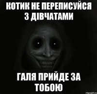 котик не переписуйся з дівчатами галя прийде за тобою