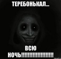 тЕРЕБОНЬКАЛ... вСЮ НОЧЬ!!!!!!!!!!!!!!!!!!!!