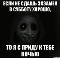 Если не сдашь экзамен в субботу хорошо, То я с приду к тебе ночью