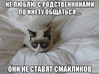 не люблю с родственнкиами по инету общаться.... они не ставят смайликов