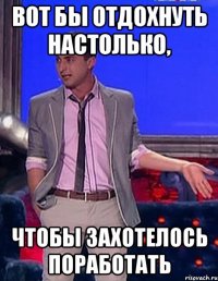 вот бы отдохнуть настолько, чтобы захотелось поработать