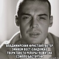  владимирский фристайл, ветер эминем вест-сайдом из Твери,ганста реперы, лежит на сэмпле баста ,гуф